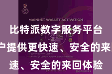 比特派数字服务平台 为用户提供更快速、安全的来回体验