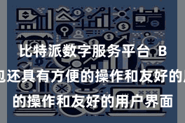 比特派数字服务平台  Bitpie钱包还具有方便的操作和友好的用户界面