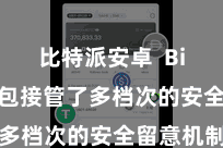 比特派安卓  Bitpie钱包接管了多档次的安全留意机制