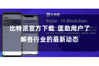 比特派官方下载  匡助用户了解各行业的最新动态