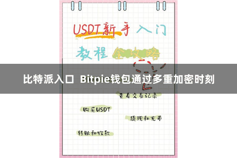 比特派入口  Bitpie钱包通过多重加密时刻