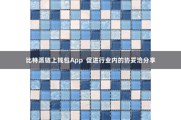 比特派链上钱包App  促进行业内的协妥洽分享