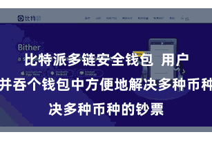 比特派多链安全钱包  用户不错在并吞个钱包中方便地解决多种币种的钞票