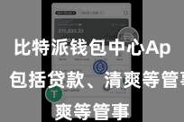 比特派钱包中心App  包括贷款、清爽等管事