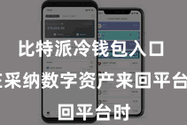 比特派冷钱包入口  在采纳数字资产来回平台时