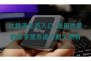 比特派生态入口  选用优质的数字货币进行耐久抓有