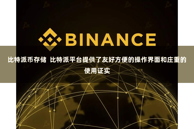 比特派币存储  比特派平台提供了友好方便的操作界面和庄重的使用证实