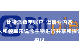 比特派数字账户  邀请业内各人和领军东说念主物进行共享和探讨