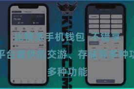 比特派手机钱包  不错享受平台提供的交游、存储等多种功能