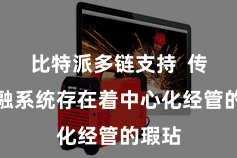 比特派多链支持  传统金融系统存在着中心化经管的瑕玷