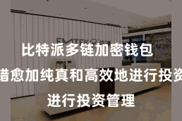 比特派多链加密钱包  还不错愈加纯真和高效地进行投资管理