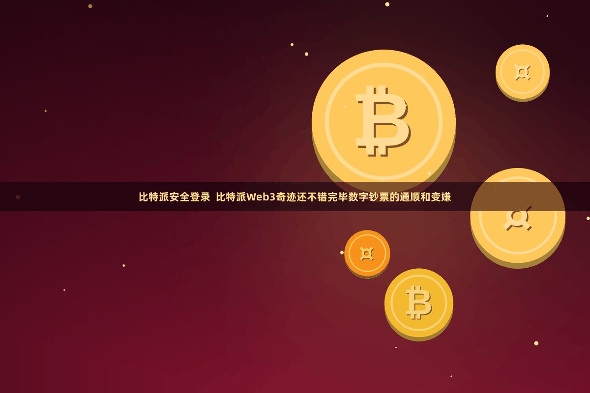 比特派安全登录  比特派Web3奇迹还不错完毕数字钞票的通顺和变嫌